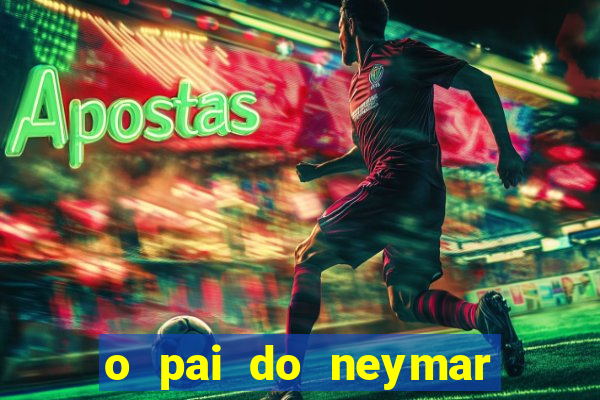 o pai do neymar era jogador de futebol